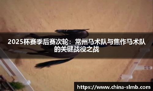 2025杯赛季后赛次轮：常州马术队与焦作马术队的关键战役之战