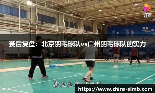 赛后复盘：北京羽毛球队vs广州羽毛球队的实力