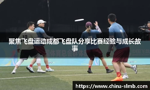 聚焦飞盘运动成都飞盘队分享比赛经验与成长故事